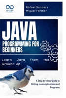 Java Programming for Beginners: Learn Java from the Ground Up: A Step-by-Step Guide to Writing Java Applications and Programs B0F4NJ1FWM Book Cover