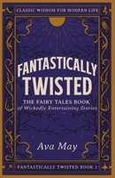 Fantastically Twisted: The Fairy Tales Book of Wickedly Entertaining Stories: Classic Wisdom for Modern Life 1739299108 Book Cover