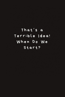 That's a Terrible Idea! When Do We Start?: Lined Journal, Lined Notebook, Gift ideas Notepad 1676435263 Book Cover