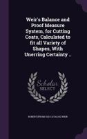 Weir's balance and proof measure system, for cutting coats, calculated to fit all variety of shapes, with unerring certainty .. 1175847836 Book Cover