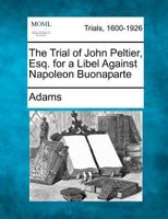 The Trial of John Peltier, Esq. for A Libel against Napoleon Buonaparte 1275104045 Book Cover