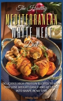 The Healthy Mediterranean White Meat Diet: Delicious High-Protein Recipes to Help You Lose Weight Easily and Get Back Into Shape in No-Time. 61 Recipes with Pictures 1803395915 Book Cover