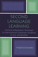 Second Language Learning: Cultural Adaptation Processes in International Graduate Students in U.S. Universities 0761827900 Book Cover