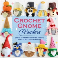 Crochet Gnome Wonders: Bring Charming Gnomes to Life with Yarn and Creativity B0DV23RS1C Book Cover
