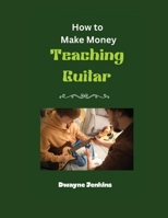 How to Make Money Teaching Guitar: A Comprehensive Training guide; Photos, Diagrams, Notation, Exercises, and Learning Assessments B0HKLKS3KZ Book Cover