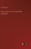 Born to Good Luck; or The Boy Who Succeeded 3368934503 Book Cover