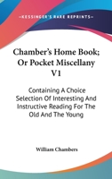 Chamber's Home Book; Or Pocket Miscellany V1: Containing A Choice Selection Of Interesting And Instructive Reading For The Old And The Young 1432659855 Book Cover