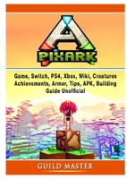 Pixark Game, Switch, PS4, Xbox, Wiki, Creatures, Achievements, Armor, Tips, APK, Building, Guide Unofficial 035997077X Book Cover