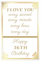 I Love You Every Second Every Minute Every Hour Every Day Happy 36th Birthday: 36th Birthday Gift / Journal / Notebook / Unique Greeting Cards Alternative 1088779565 Book Cover