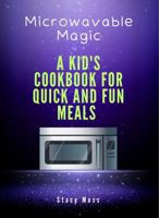 Microwaveable Magic:: A Kid's Cookbook for Quick and Fun Meals B0GQZ5W3JM Book Cover