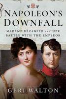 Napoleon's Downfall: Madame Recamier and Her Battle with the Emperor 1526734591 Book Cover