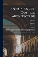 An Analysis of Gothick Architecture: Illustrated by a Series of Upwards of Seven Hundred Examples of Doorways, Windows, Etc., and Accompanied With ... of an Ecclesiastical Edifice; Volume 2 1172237948 Book Cover