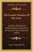 The Greater Diseases Of The Liver: Jaundice, Gall Stones, Enlargements, Tumors, And Cancer, And Their Treatment 116704505X Book Cover