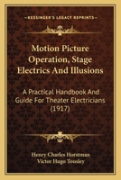 Motion Picture Operation, Stage Electrics And Illusions: A Practical Handbook And Guide For Theater Electricians 1120649714 Book Cover