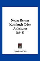 Neues Berner Kochbuch Oder Anleitung (1843) 1160203636 Book Cover