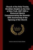 Church of the Holy Trinity, Brooklyn Heights in the City of New York, 1847-1922; a historical sketch commemorating the seventy-fifth anniversary of the opening of the church 1375876503 Book Cover