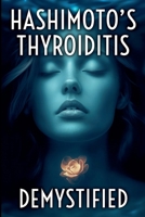 Hashimoto's Thyroiditis Demystified: A Complete Guide to Understanding, Managing, and Thriving with Autoimmune Thyroid Disease B0FKRXBBG9 Book Cover