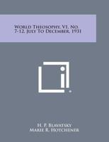 World Theosophy, V1, No. 7-12, July to December, 1931 1494086727 Book Cover