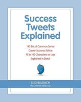 Success Tweets Explained: 140 Bits of Common Sense Career Success Advice All in 140 Characters of Less Explained in Detail 0963828053 Book Cover