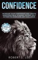 Confidence: Increase your Confidence and Create Indestructible, Dynamic, Potent Self Esteem to Overcome Any Challenge & Achieve Your Dream Life 1951083539 Book Cover