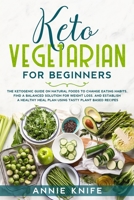 Keto Vegetarian for Beginners: The Ketogenic Guide on Natural Foods to Change Eating Habits, Find a Balanced Solution for Weight Loss, and Establish a Healthy Meal Plan Using Tasty Plant Based Recipes 1661194699 Book Cover