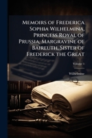 Memoirs of Frederica Sophia Wilhelmina, Princess Royal of Prussia, Margravine of Baireuth, Sister of Frederick the Great 1023867141 Book Cover