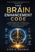 The Brain Enhancement Code: A Science-Based Guide to Improve Focus, Memory, Eliminate Brain Fog, Boost Mental Clarity, and Optimize Sleep for Peak Cognitive Performance B0H1KW9X9M Book Cover