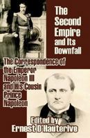 The Second Empire and Its Downfall: The Correspondence of the Emperor Napoleon III and His Cousin Prince Napoleon 1410209113 Book Cover