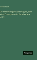Die Nothwendigkeit der Religion, eine letzte Consequenz der Darwinschen Lehre 3563968616 Book Cover