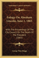 Eulogy On Abraham Lincoln, June 1, 1865: With The Proceedings Of The City Council On The Death Of The President 1164638610 Book Cover