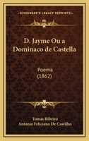 D. Jayme Ou a Dominaco de Castella: Poema (1862) 1168114454 Book Cover