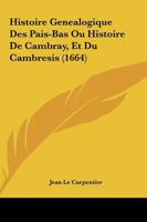 Histoire Genealogique Des Pais-Bas Ou Histoire De Cambray, Et Du Cambresis (1664) 116606641X Book Cover