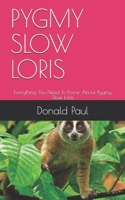 PYGMY SLOW LORIS: Everything You Need To Know About Pygmy Slow Loris B08HG8YFF6 Book Cover