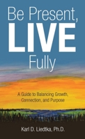 Be Present, LIVE Fully: A Guide to Balancing Growth, Connection, and Purpose B0GX2HTTYJ Book Cover