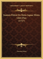 Joannis Poleni De Motu Aquae Mixto Libri Duo (1717) 1166954595 Book Cover