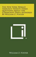 The New York Herald Tribune's Twenty-Three Questions about the Communist Party Answered by William Z. Foster 1258644614 Book Cover