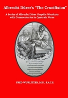 Albrecht Dürer’s The Crucifixion: A Series of Albrecht Dürer Graphic Woodcuts with Commentaries in Quatrain Verse as a Medieval-Modern Comic Book for ... Minds Seeking Relief from Suffering B08S8YTSNJ Book Cover
