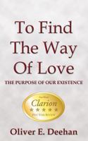 To Find the Way of Love: The Purpose of Our Existence 1425998518 Book Cover
