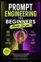 AI Prompt Engineering for Beginners Made Simple: Master AI Prompts with No-Code Templates, Troubleshooting, Automation Workflows, and Real-World Results for Work, Business, and Content Creation B0H6TLS7H8 Book Cover