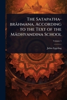 The Satapatha-brâhmana, According to the Text of the Mâdhyandina School 1024095959 Book Cover