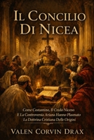 Il Concilio Di Nicea: Come Costantino, Il Credo Niceno E La Controversia Ariana Hanno Plasmato La Dottrina Cristiana Delle Origini (Italian Edition) B0GZNRV1ZK Book Cover