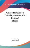 Caird's Slanders On Canada Answered And Refuted! 1120169453 Book Cover