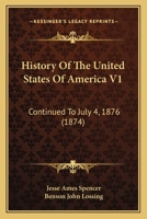 History Of The United States Of America V1: Continued To July 4, 1876 1160709890 Book Cover