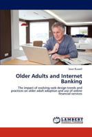 Older Adults and Internet Banking: The impact of evolving web design trends and practices on older adult adoption and use of online financial services 3847312332 Book Cover