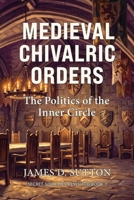 Medieval Chivalric Orders: The Politics of the Inner Circle (Secret Societies Revisited) B0GXZLL8SN Book Cover