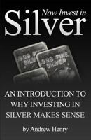 Now Invest in Silver: An Introduction to Why Investing in Silver Makes Sense 1451542291 Book Cover
