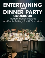 Entertaining and Dinner Party Cookbook: Modern French Recipes and Table Settings for All Occasions B096M1KWZP Book Cover