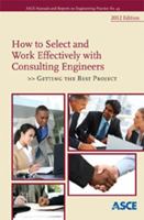 How to Select and Work Effectively with Consulting Engineers: Getting the Best Project, 2012 Edition 0784411956 Book Cover