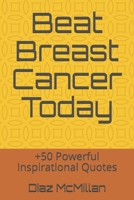 Beat Breast Cancer Today: +50 Powerful Inspirational Quotes B08HTM6CJ7 Book Cover