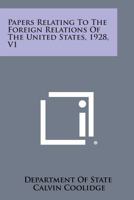 Papers Relating to the Foreign Relations of the United States, 1928, V1 1258659557 Book Cover